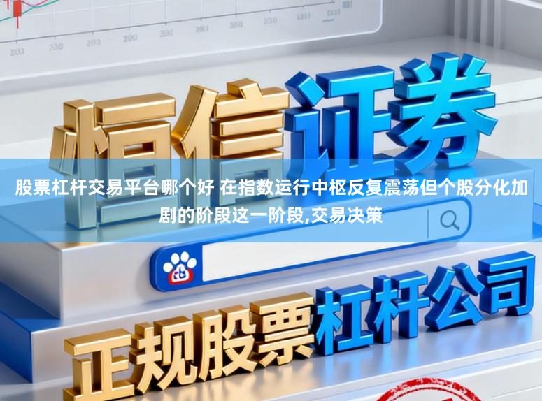 股票杠杆交易平台哪个好 在指数运行中枢反复震荡但个股分化加剧的阶段这一阶段，交易决策