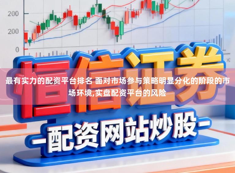 最有实力的配资平台排名 面对市场参与策略明显分化的阶段的市场环境，实盘配资平台的风险