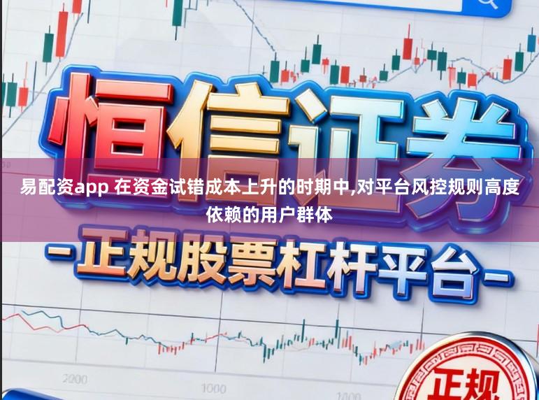 易配资app 在资金试错成本上升的时期中，对平台风控规则高度依赖的用户群体