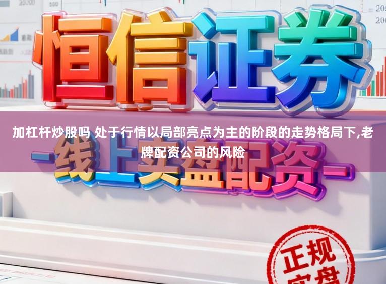 加杠杆炒股吗 处于行情以局部亮点为主的阶段的走势格局下，老牌配资公司的风险