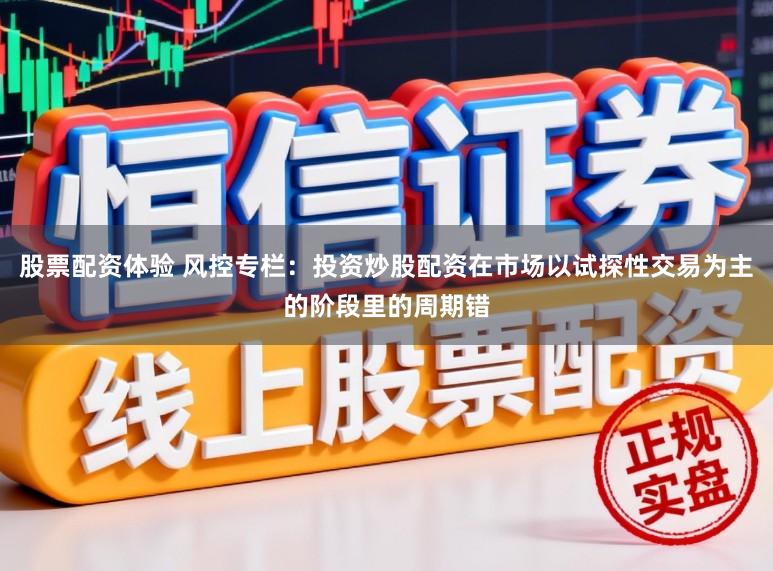 股票配资体验 风控专栏：投资炒股配资在市场以试探性交易为主的阶段里的周期错