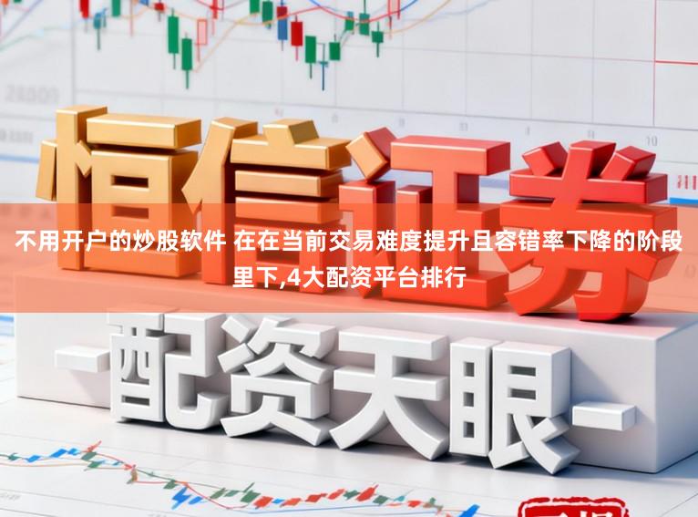 不用开户的炒股软件 在在当前交易难度提升且容错率下降的阶段里下，4大配资平台排行