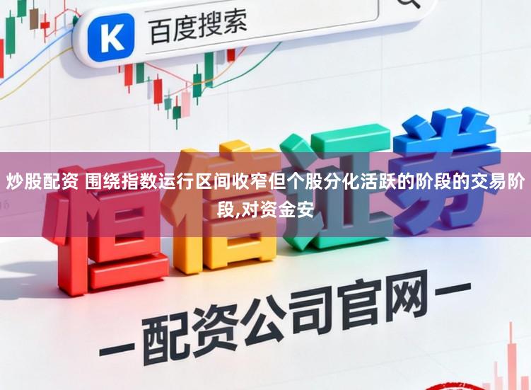 炒股配资 围绕指数运行区间收窄但个股分化活跃的阶段的交易阶段，对资金安