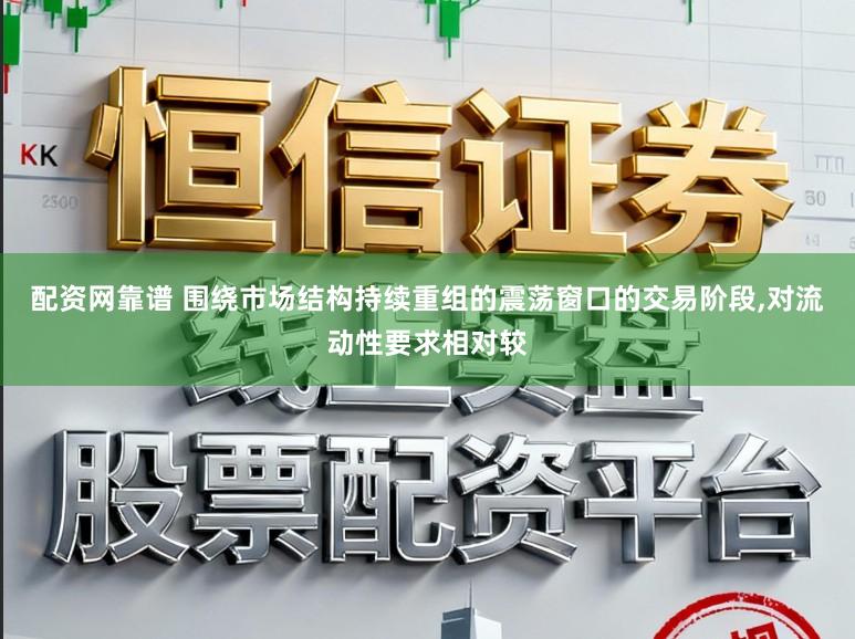 配资网靠谱 围绕市场结构持续重组的震荡窗口的交易阶段，对流动性要求相对较