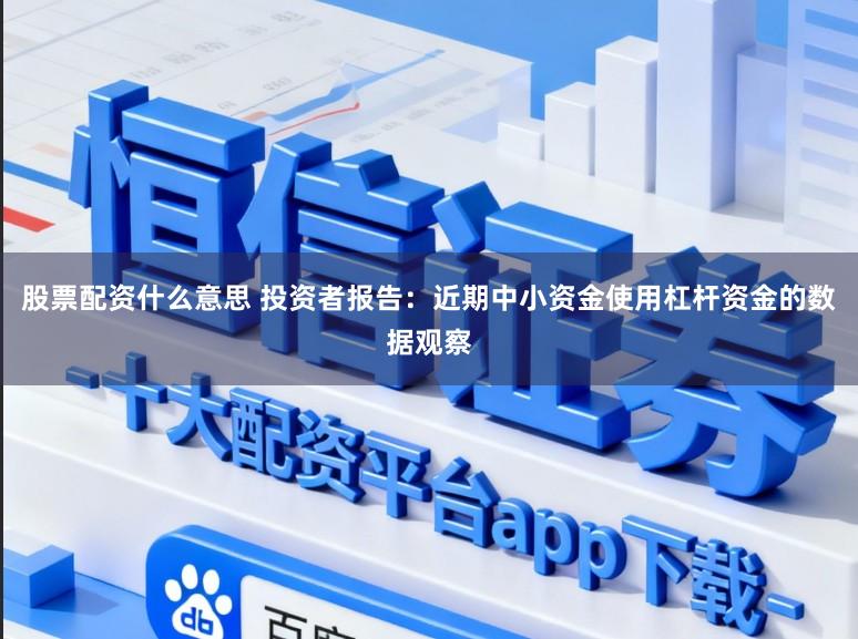 股票配资什么意思 投资者报告：近期中小资金使用杠杆资金的数据观察