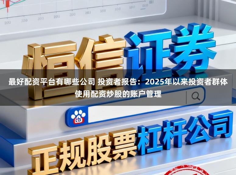 最好配资平台有哪些公司 投资者报告:2025年以来投资者群体使用配资炒股的账户管理