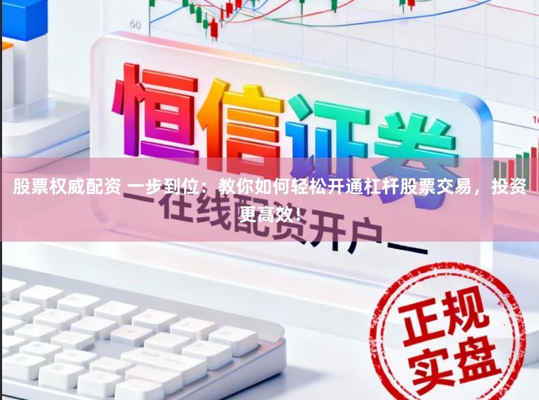 股票权威配资 一步到位:教你如何轻松开通杠杆股票交易,投资更高效!