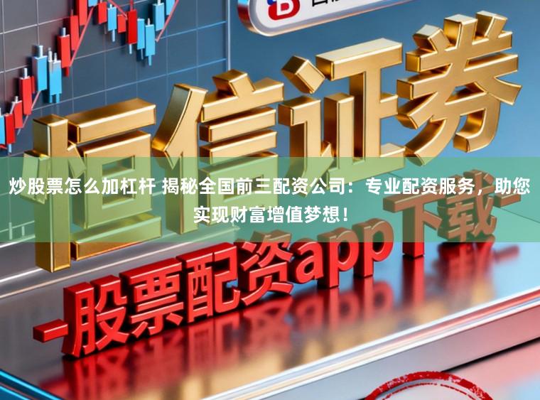 炒股票怎么加杠杆 揭秘全国前三配资公司：专业配资服务，助您实现财富增值梦想！