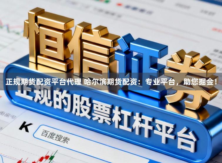 正规期货配资平台代理 哈尔滨期货配资:专业平台,助您掘金!