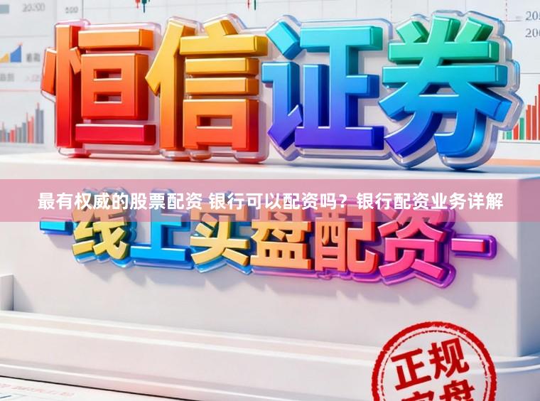 最有权威的股票配资 银行可以配资吗？银行配资业务详解