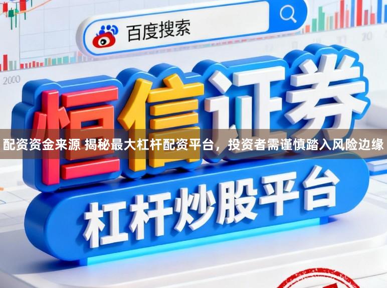 配资资金来源 揭秘最大杠杆配资平台,投资者需谨慎踏入风险边缘