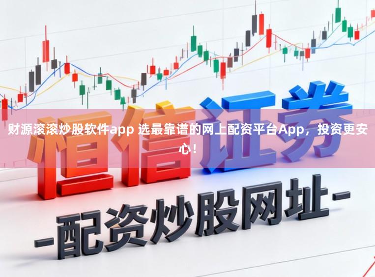 财源滚滚炒股软件app 选最靠谱的网上配资平台App，投资更安心！