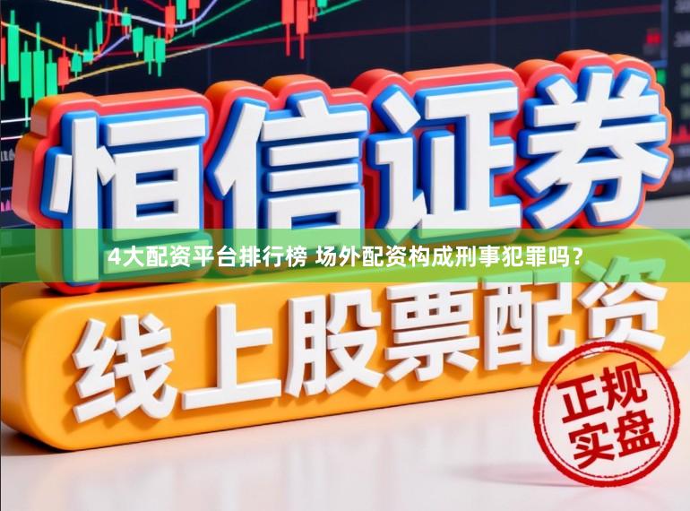 4大配资平台排行榜 场外配资构成刑事犯罪吗?