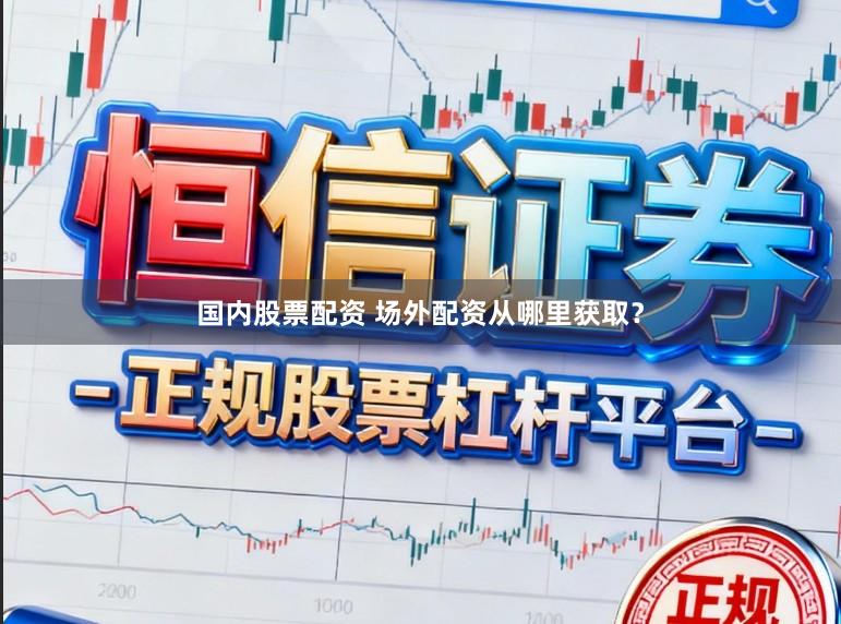 国内股票配资 场外配资从哪里获取？