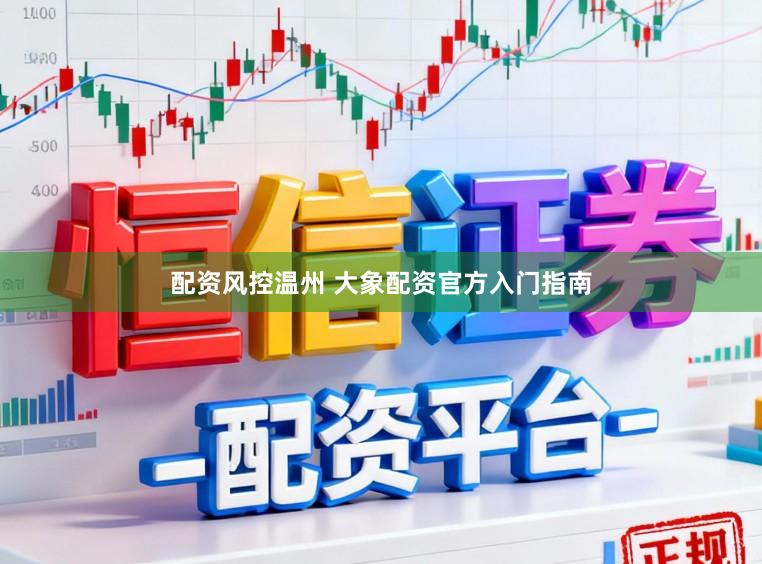 配资风控温州 大象配资官方入门指南