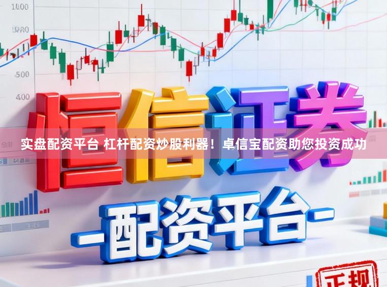 实盘配资平台 杠杆配资炒股利器！卓信宝配资助您投资成功