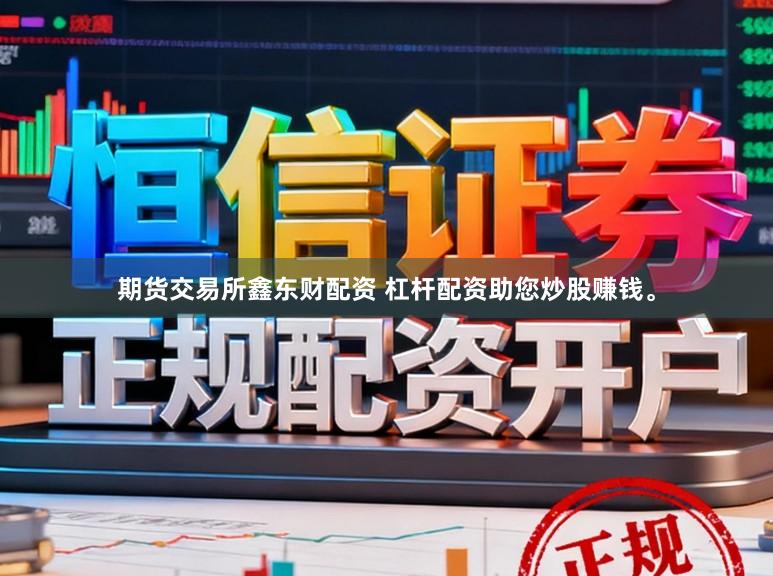 期货交易所鑫东财配资 杠杆配资助您炒股赚钱。