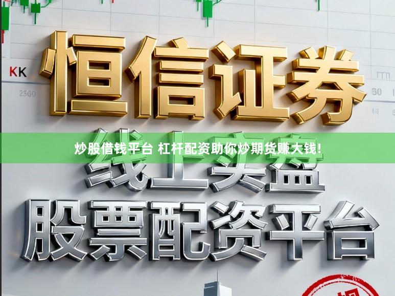 炒股借钱平台 杠杆配资助你炒期货赚大钱!