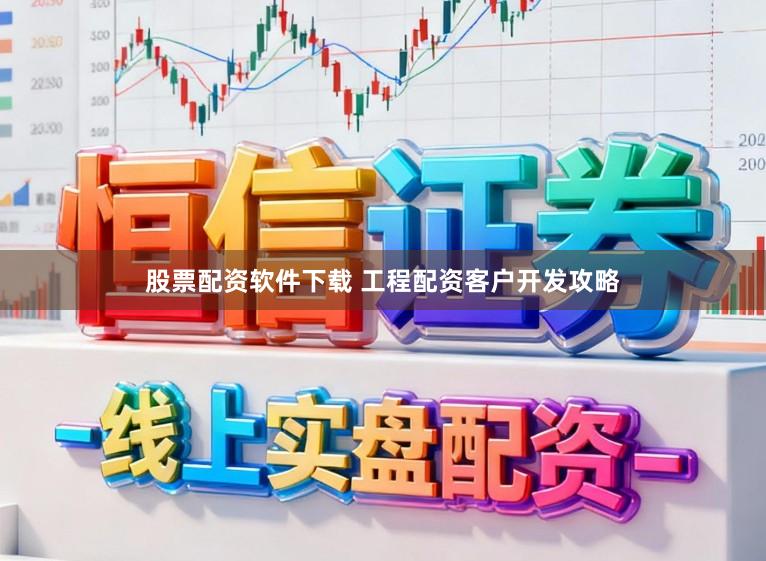 股票配资软件下载 工程配资客户开发攻略