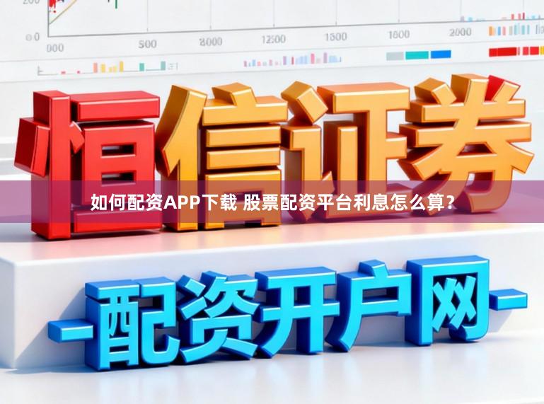 如何配资APP下载 股票配资平台利息怎么算？