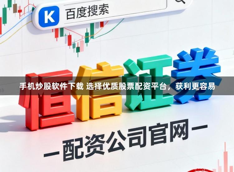 手机炒股软件下载 选择优质股票配资平台，获利更容易