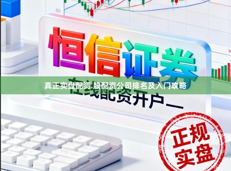 真正实盘配资 股配资公司排名及入门攻略