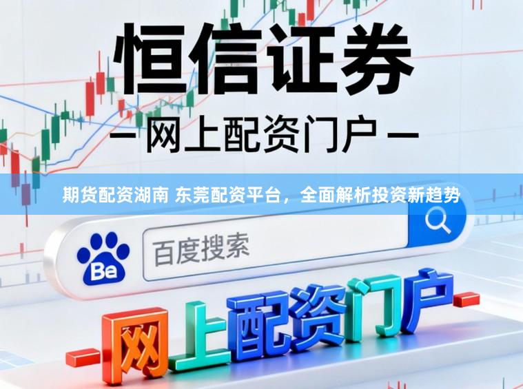 期货配资湖南 东莞配资平台,全面解析投资新趋势