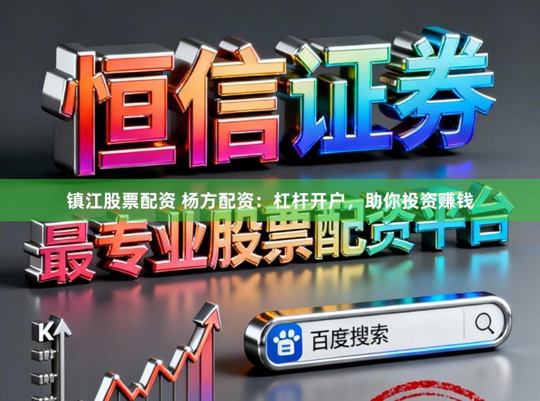 镇江股票配资 杨方配资：杠杆开户，助你投资赚钱