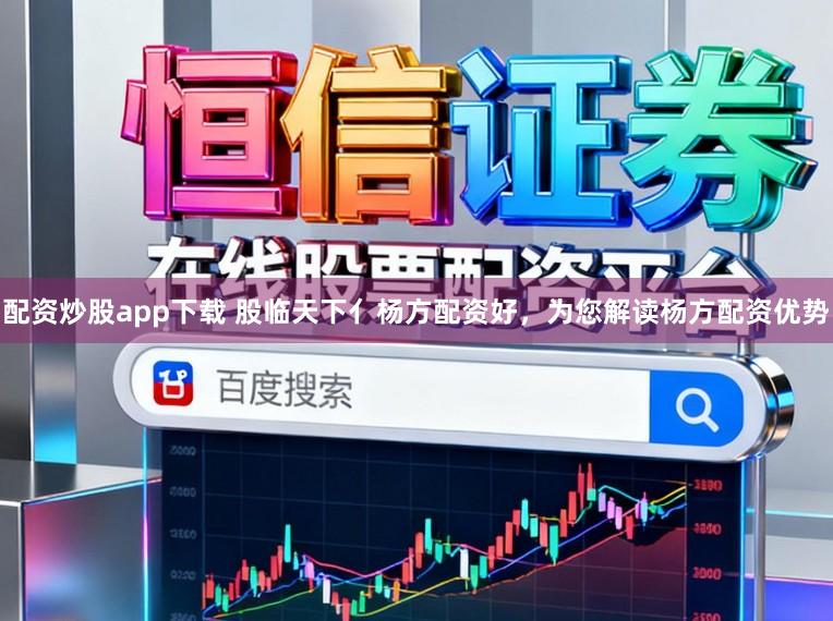 配资炒股app下载 股临天下亻杨方配资好,为您解读杨方配资优势