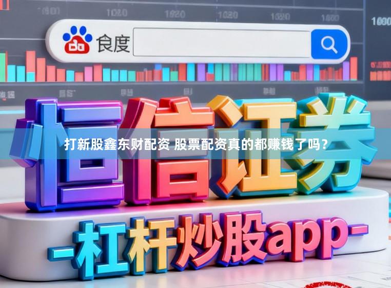 打新股鑫东财配资 股票配资真的都赚钱了吗？