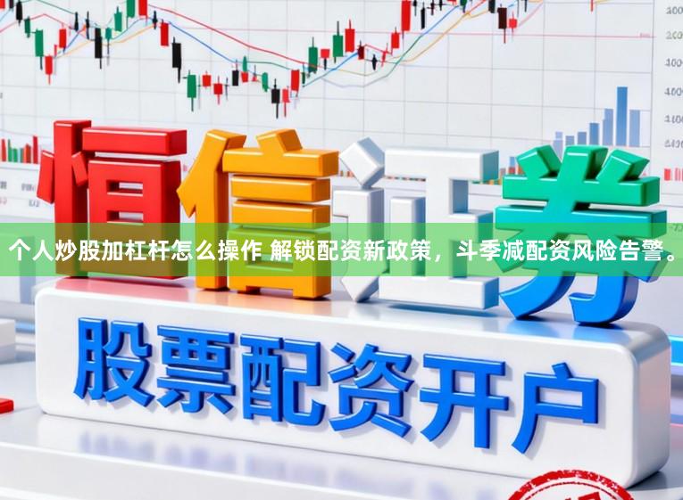 个人炒股加杠杆怎么操作 解锁配资新政策，斗季减配资风险告警。