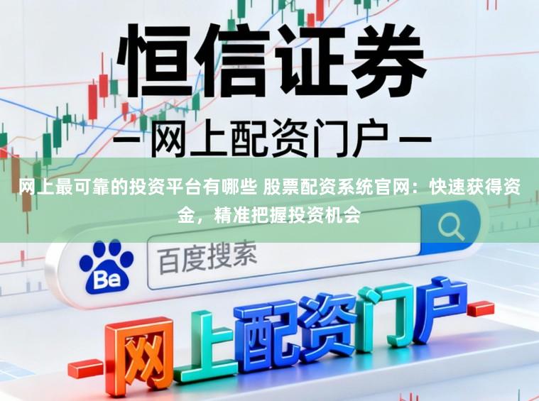 网上最可靠的投资平台有哪些 股票配资系统官网：快速获得资金，精准把握投资机会