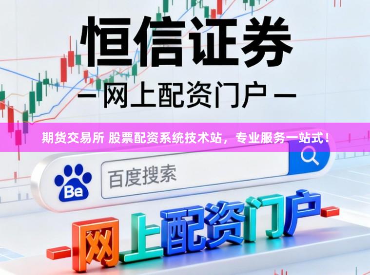 期货交易所 股票配资系统技术站,专业服务一站式!