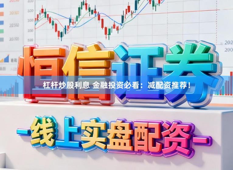 杠杆炒股利息 金融投资必看：减配资推荐！