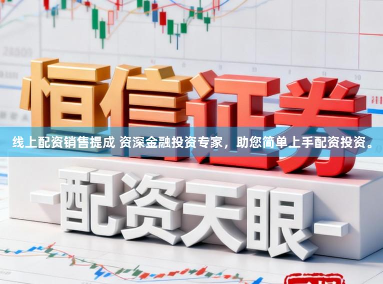 线上配资销售提成 资深金融投资专家，助您简单上手配资投资。