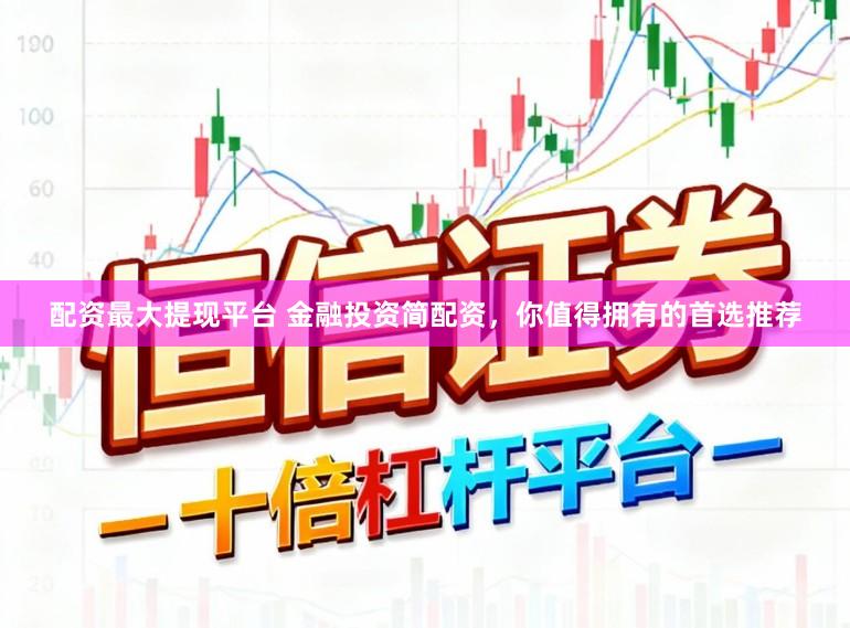 配资最大提现平台 金融投资简配资，你值得拥有的首选推荐
