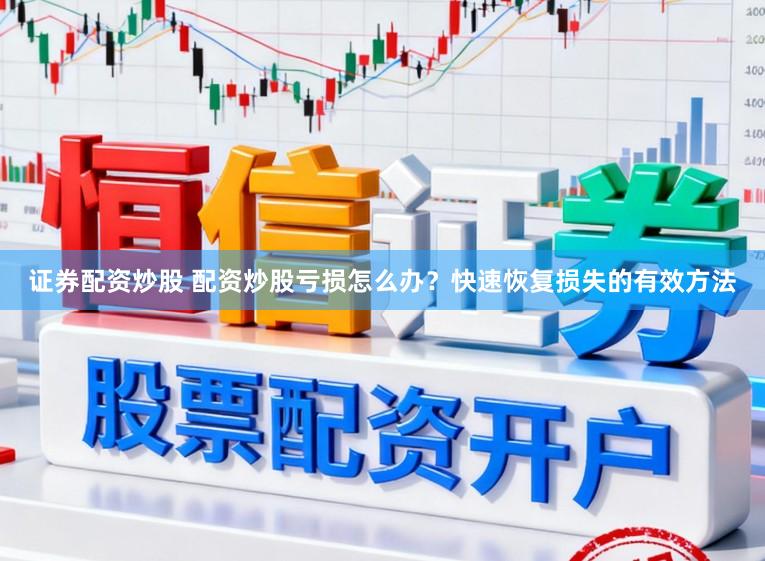 证券配资炒股 配资炒股亏损怎么办？快速恢复损失的有效方法