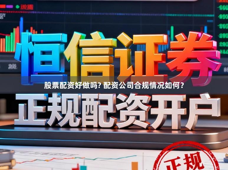 股票配资好做吗? 配资公司合规情况如何？