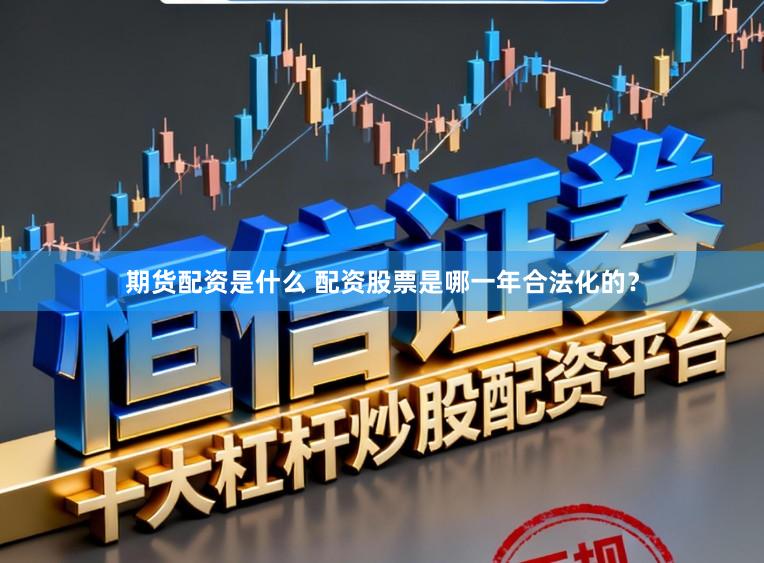 期货配资是什么 配资股票是哪一年合法化的？