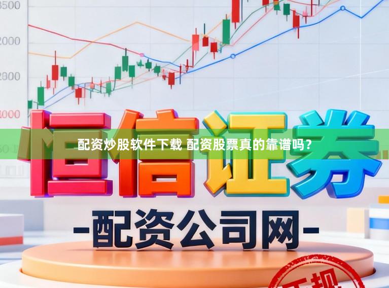 配资炒股软件下载 配资股票真的靠谱吗？