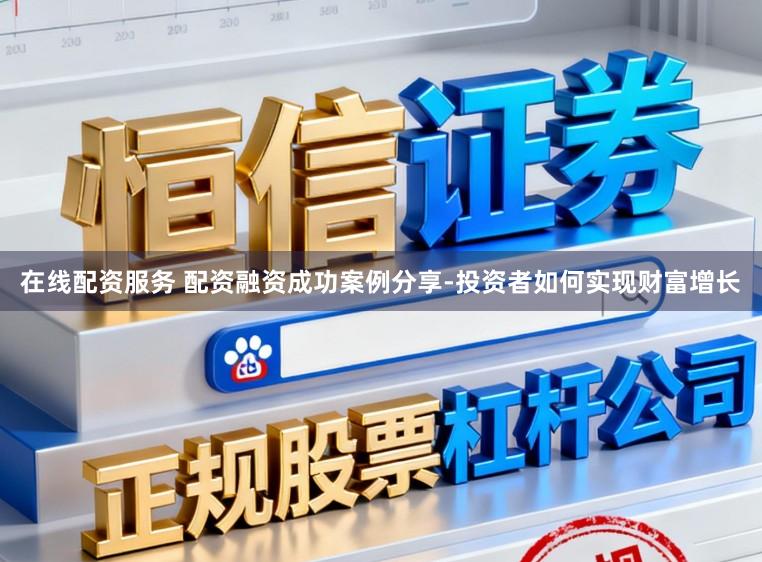 在线配资服务 配资融资成功案例分享-投资者如何实现财富增长