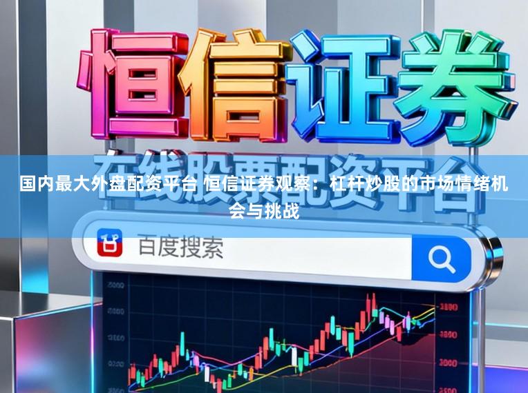 国内最大外盘配资平台 恒信证券观察：杠杆炒股的市场情绪机会与挑战