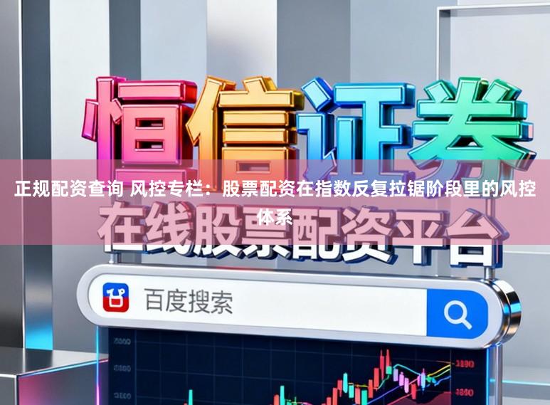 正规配资查询 风控专栏：股票配资在指数反复拉锯阶段里的风控体系