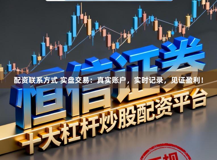 配资联系方式 实盘交易：真实账户，实时记录，见证盈利！
