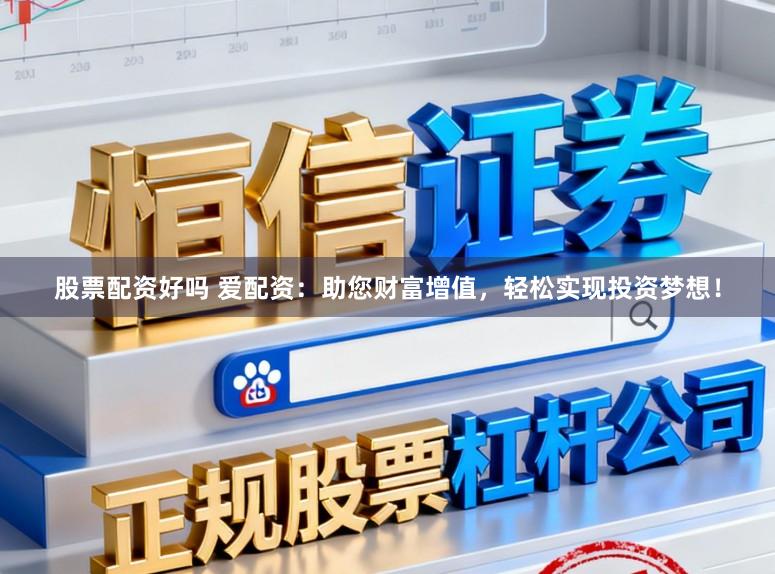 股票配资好吗 爱配资：助您财富增值，轻松实现投资梦想！