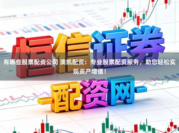 有哪些股票配资公司 澳凯配资：专业股票配资服务，助您轻松实现资产增值！