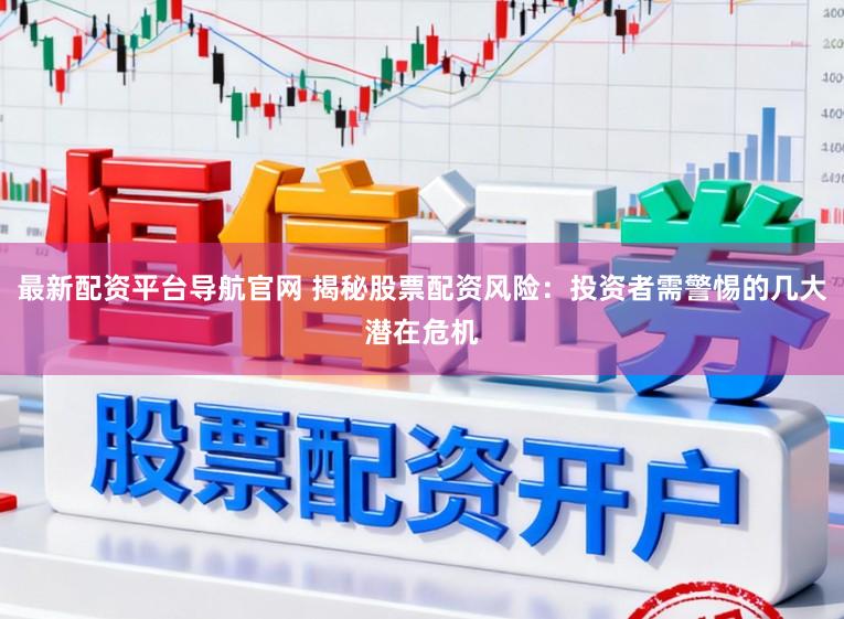最新配资平台导航官网 揭秘股票配资风险：投资者需警惕的几大潜在危机