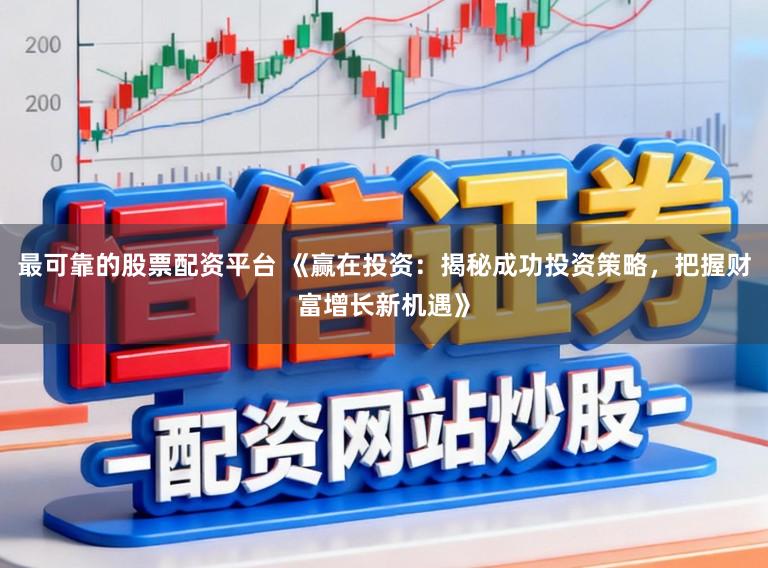 最可靠的股票配资平台 《赢在投资：揭秘成功投资策略，把握财富增长新机遇》