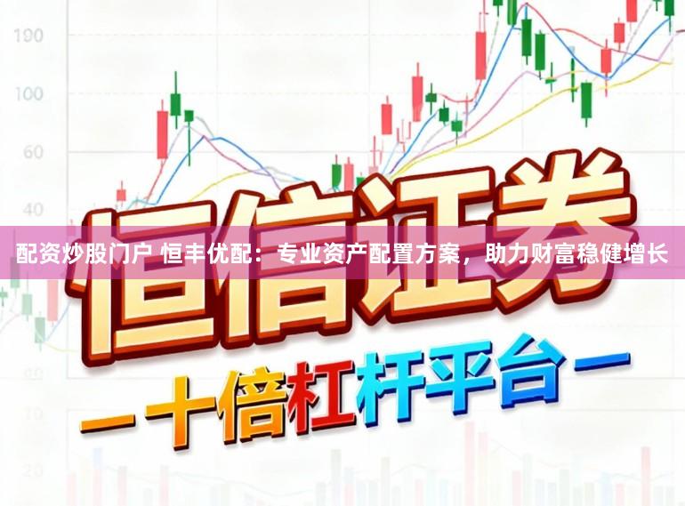 配资炒股门户 恒丰优配：专业资产配置方案，助力财富稳健增长
