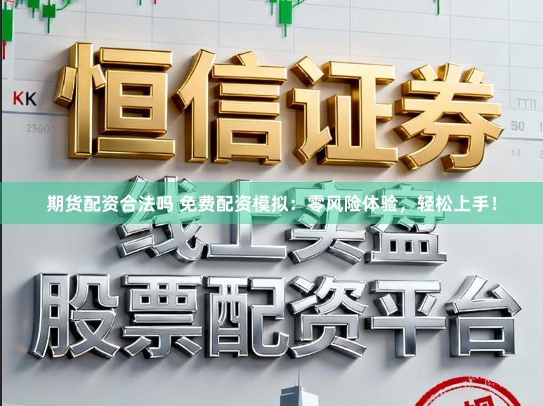 期货配资合法吗 免费配资模拟：零风险体验，轻松上手！